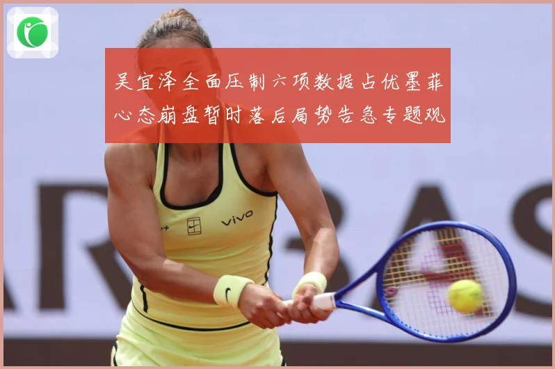 吴宜泽全面压制六项数据占优墨菲心态崩盘暂时落后局势告急专题观察：最新赛事动态与深度分析