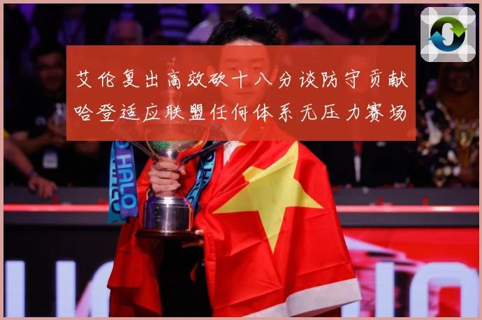 艾伦复出高效砍十八分谈防守贡献哈登适应联盟任何体系无压力赛场复盘：最新赛事动态与深度分析