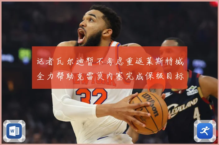 记者瓦尔迪暂不考虑重返莱斯特城全力帮助克雷莫内塞完成保级目标战术观察：最新赛事动态与深度分析
