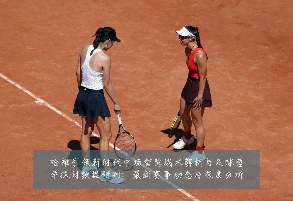 哈维引领新时代中场智慧战术解析与足球哲学探讨数据研判：最新赛事动态与深度分析