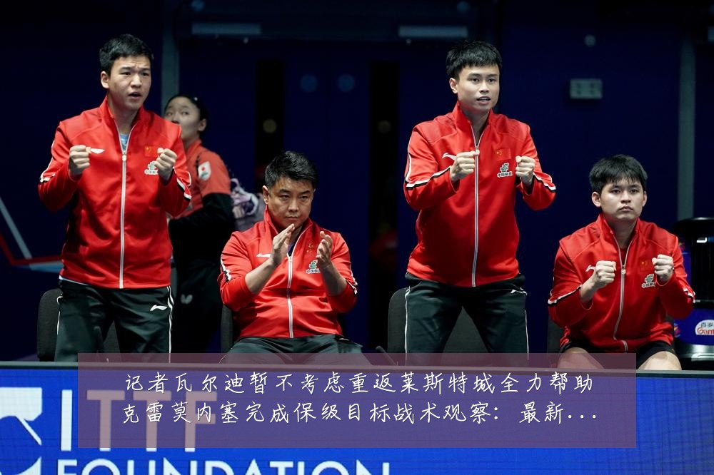 记者瓦尔迪暂不考虑重返莱斯特城全力帮助克雷莫内塞完成保级目标战术观察：最新赛事动态与深度分析
