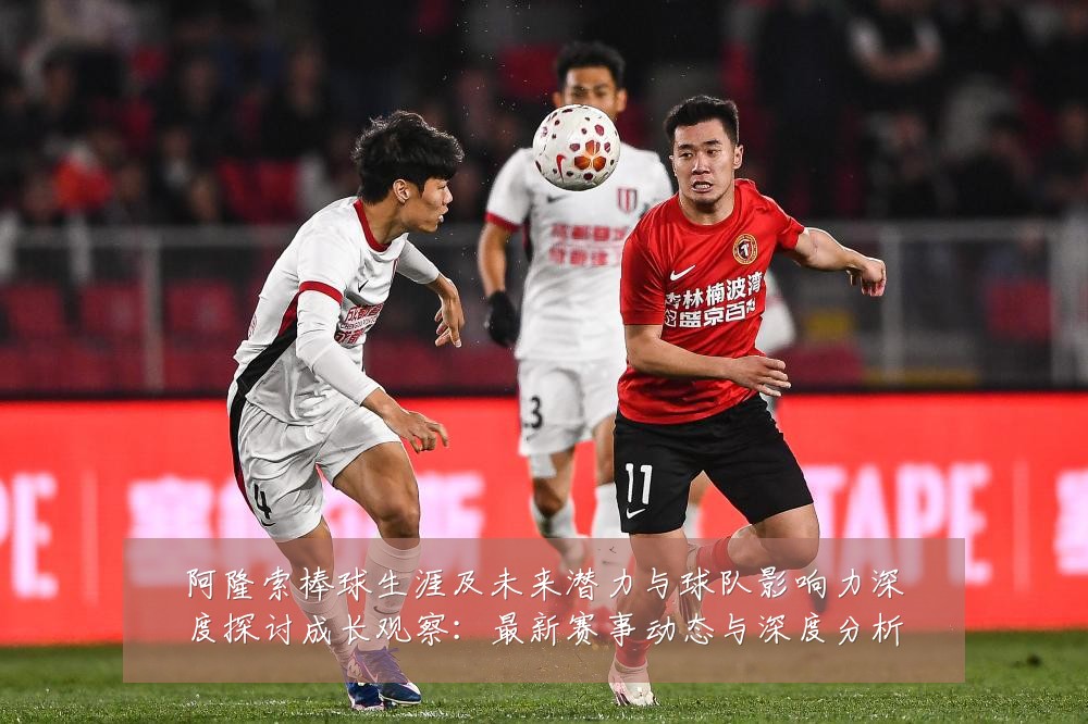 阿隆索棒球生涯及未来潜力与球队影响力深度探讨成长观察：最新赛事动态与深度分析