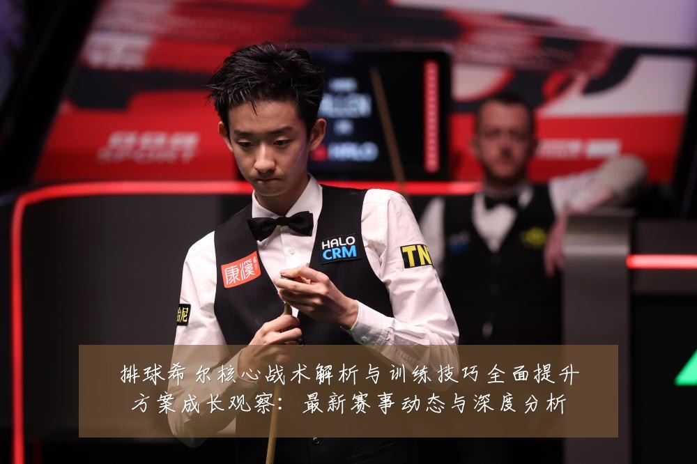 排球希尔核心战术解析与训练技巧全面提升方案成长观察：最新赛事动态与深度分析