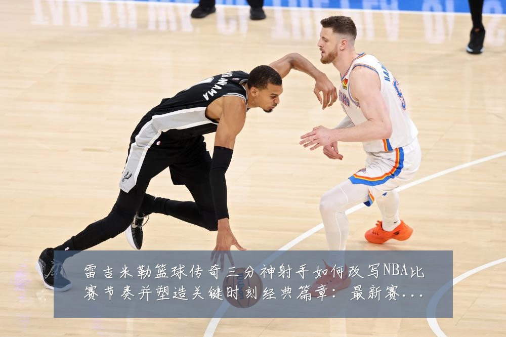 雷吉米勒篮球传奇三分神射手如何改写NBA比赛节奏并塑造关键时刻经典篇章：最新赛事动态与深度分析