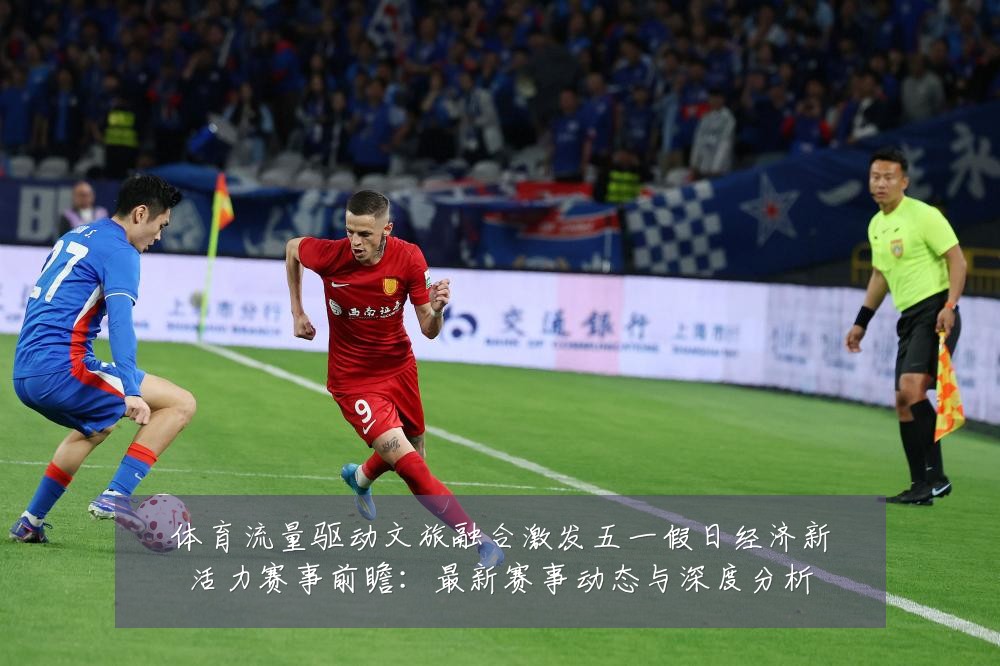 体育流量驱动文旅融合激发五一假日经济新活力赛事前瞻:最新赛事动态与深度分析